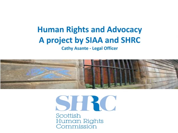 Human Rights and Advocacy A project by SIAA and SHRC Cathy Asante - Legal Officer