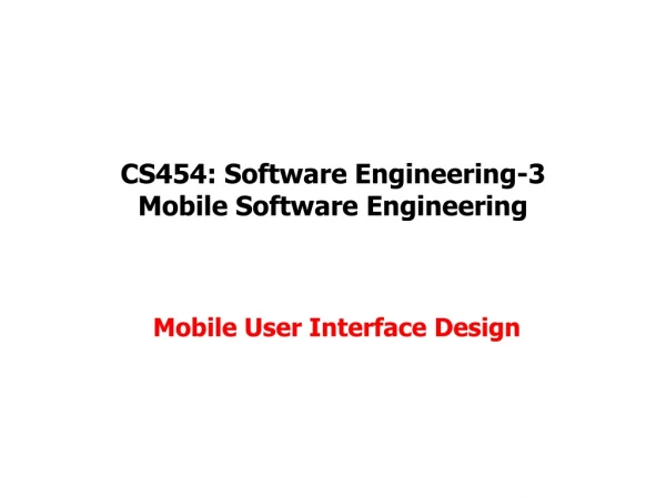 CS454: Software Engineering-3 Mobile Software Engineering Mobile User Interface Design