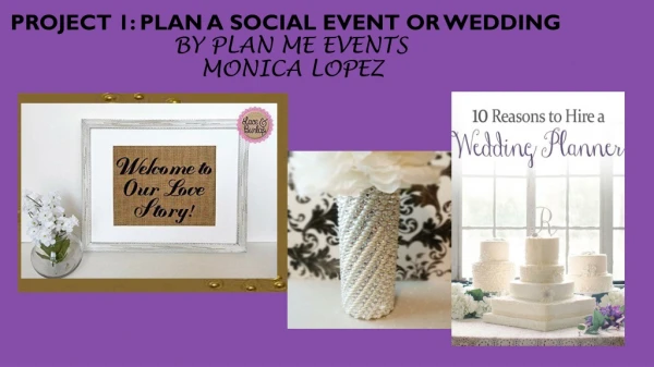Project 1: Plan a Social event or Wedding by Plan Me Events Monica Lopez