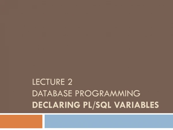 LECTURE 2 DATABASE PROGRAMMING Declaring PL/SQL Variables