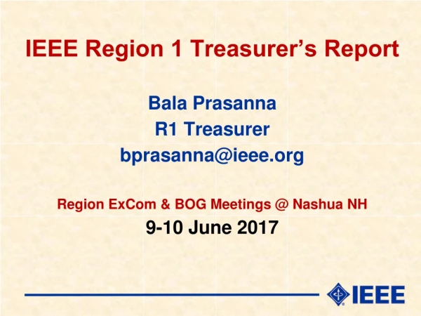 IEEE Region 1 Treasurer’s Report Bala Prasanna R1 Treasurer bprasanna@ieee