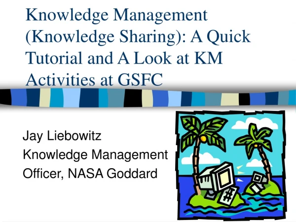 Knowledge Management (Knowledge Sharing): A Quick Tutorial and A Look at KM Activities at GSFC