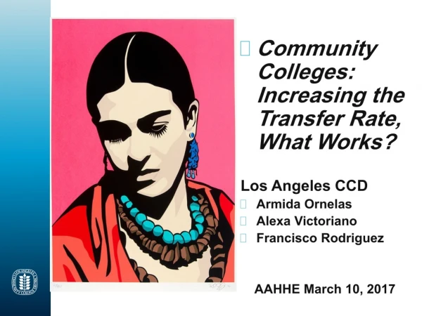 Community Colleges: Increasing the Transfer Rate, What Works ? Los Angeles CCD Armida Ornelas