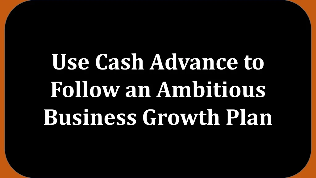 use cash advance to follow an ambitious business