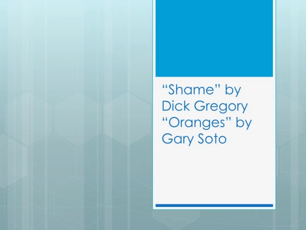 “Shame” by Dick Gregory “Oranges” by Gary Soto