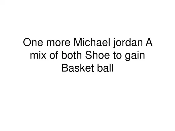 One more Michael jordan A mix of both Shoe to gain Basket ba