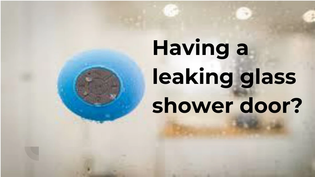 having a leaking glass shower door