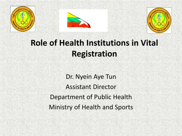 Role of Health Institutions in Vital Registration Dr . Nyein Aye Tun Assistant Director