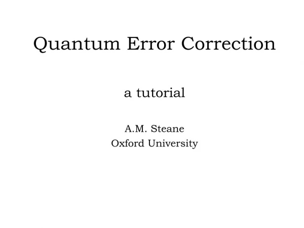 Quantum Error Correction a tutorial A.M. Steane Oxford University