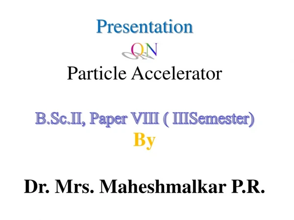 Presentation ON Particle Accelerator B.Sc.II , Paper VIII ( IIISemester ) By