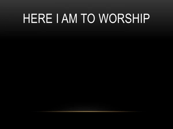 Here I Am To WOrship