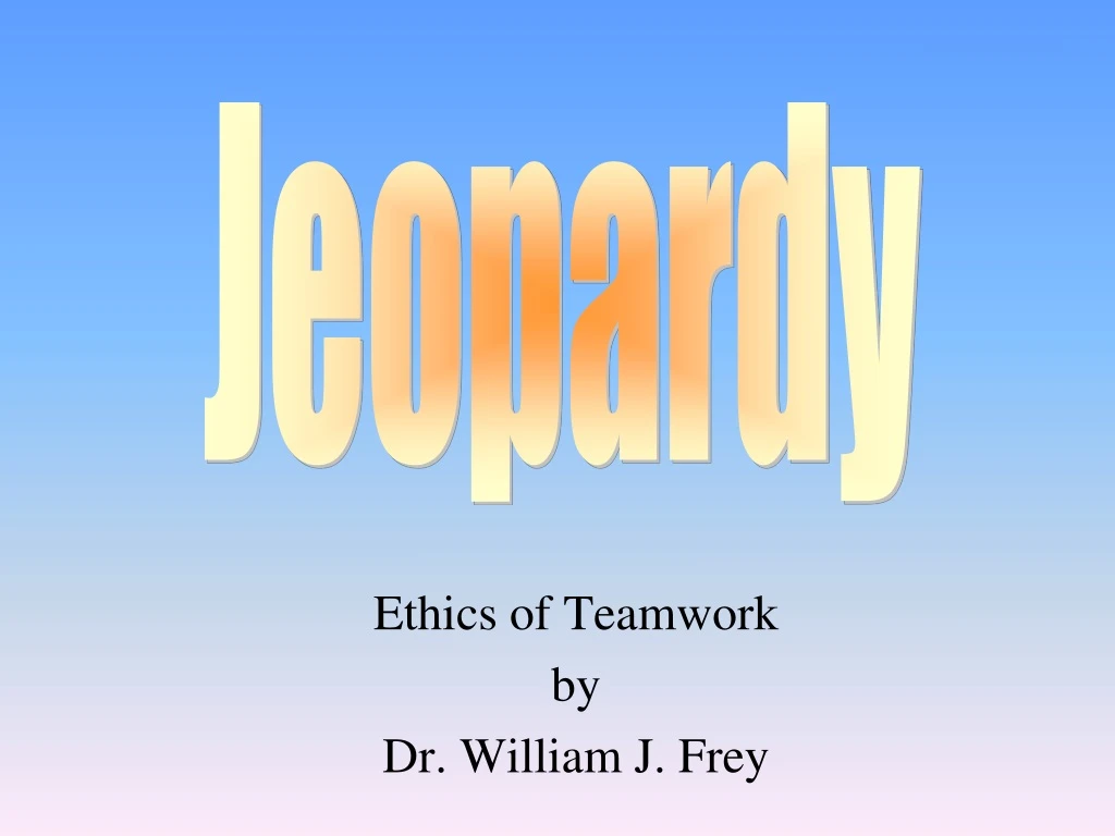 ethics of teamwork by dr william j frey