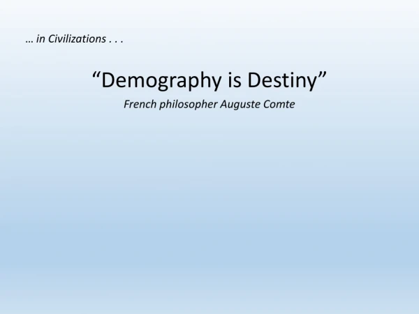 … in Civilizations . . . “Demography is Destiny” French philosopher Auguste Comte