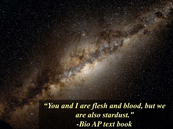 “You and I are flesh and blood, but we are also stardust.” -Bio AP text book