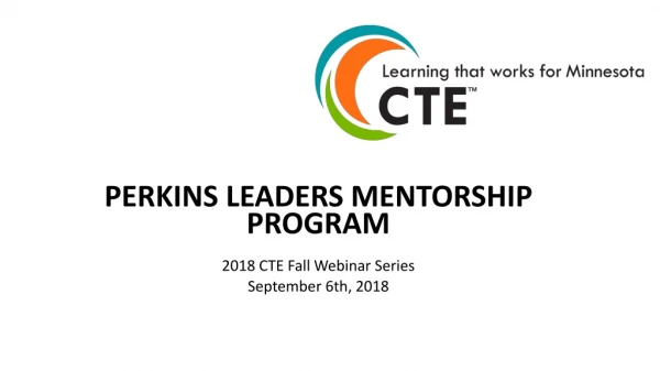 PERKINS LEADERS MENTORSHIP PROGRAM 2018 CTE Fall Webinar Series September 6th, 2018