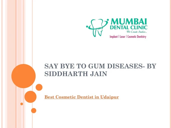 SAY BYE TO GUM DISEASES- BY SIDDHARTH JAIN (BDS, MDS)