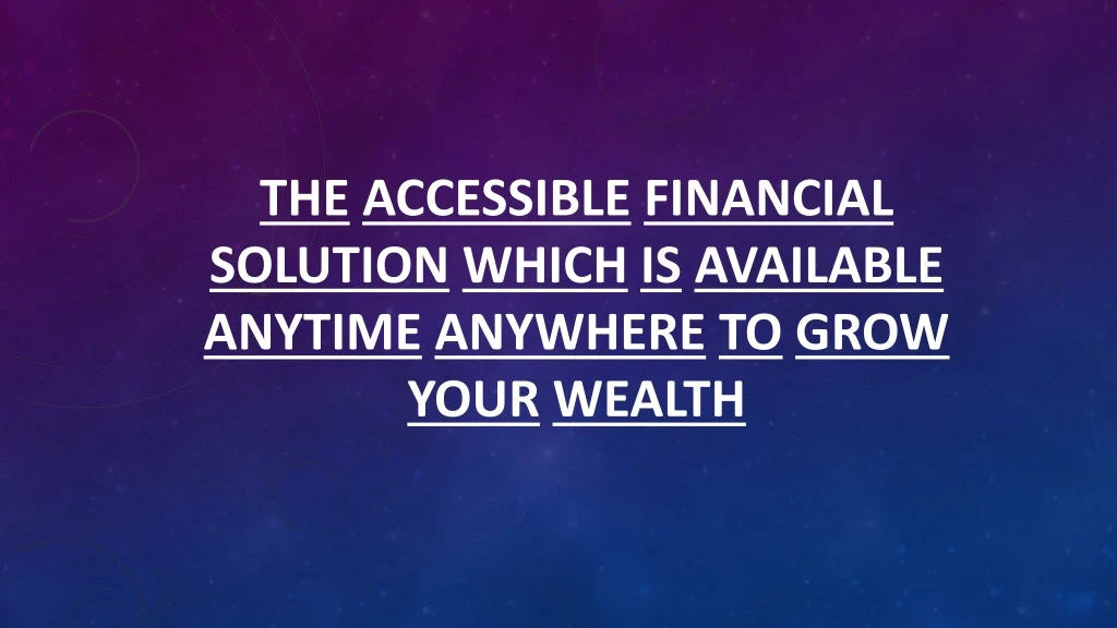 the accessible financial solution which is available anytime anywhere to grow your wealth