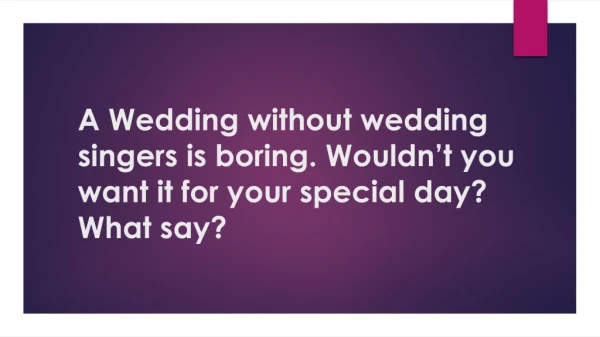 a wedding without wedding singers is boring wouldn t you want it for your special day what say