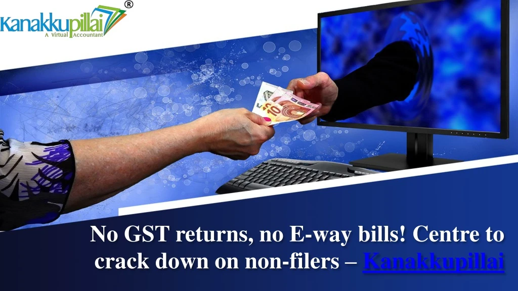 no gst returns no e way bills centre to crack down on non filers kanakkupillai