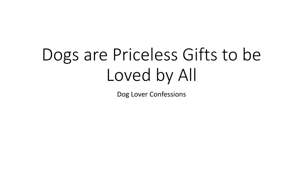 dogs are priceless gifts to be loved by all