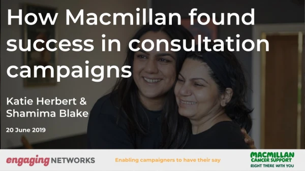 How Macmillan found success in consultation campaigns Katie Herbert &amp; Shamima Blake 20 June 2019