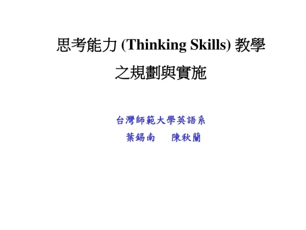 思考能力 (Thinking Skills) 教學 之規劃與實施 台灣師範大學英語系 葉錫南 陳秋蘭
