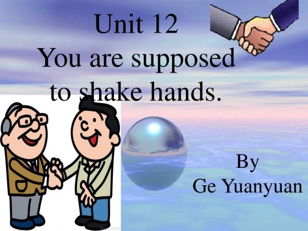 Unit 12 You are supposed to shake hands.