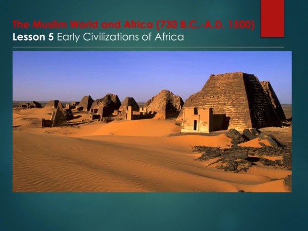 The Muslim World and Africa (730 B.C.-A.D. 1500) Lesson 5 Early Civilizations of Africa