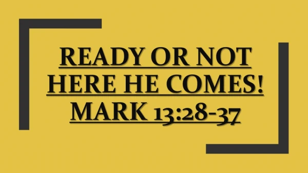 Ready or not here he comes! Mark 13:28-37