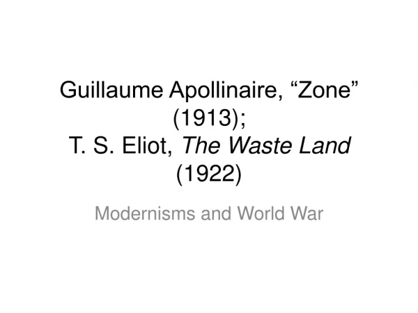 Guillaume Apollinaire, “Zone” (1913); T. S. Eliot, The Waste Land (1922)