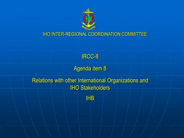 IRCC-8 Agenda item 8 Relations with other International Organizations and IHO Stakeholders IHB