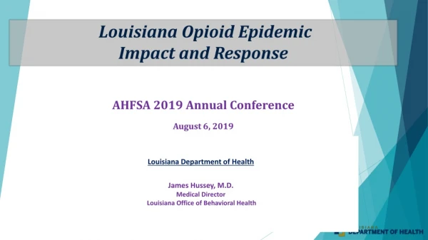 Louisiana Opioid Epidemic Impact and Response AHFSA 2019 Annual Conference August 6, 2019