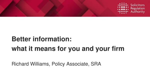 Better information: what it means for you and your firm Richard Williams, Policy Associate, SRA