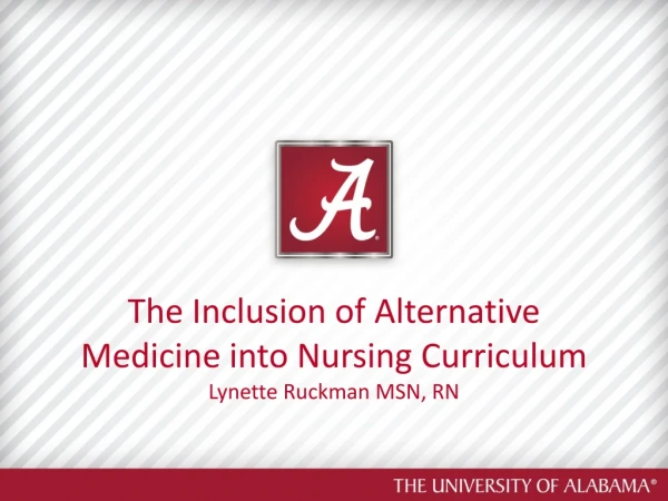 The Inclusion of Alternative Medicine into Nursing Curriculum Lynette Ruckman MSN, RN