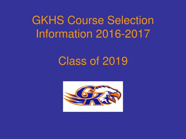 GKHS Course Selection Information 2016-2017 Class of 2019