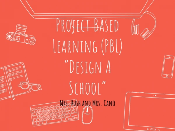 Project Based Learning (PBL) “Design A School” Mrs. Rush and Mrs. Cano