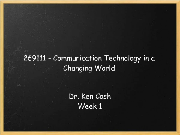 269111 - Communication Technology in a Changing World Dr. Ken Cosh Week 1
