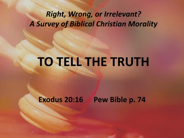 Right, Wrong, or Irrelevant? A Survey of Biblical Christian Morality TO TELL THE TRUTH