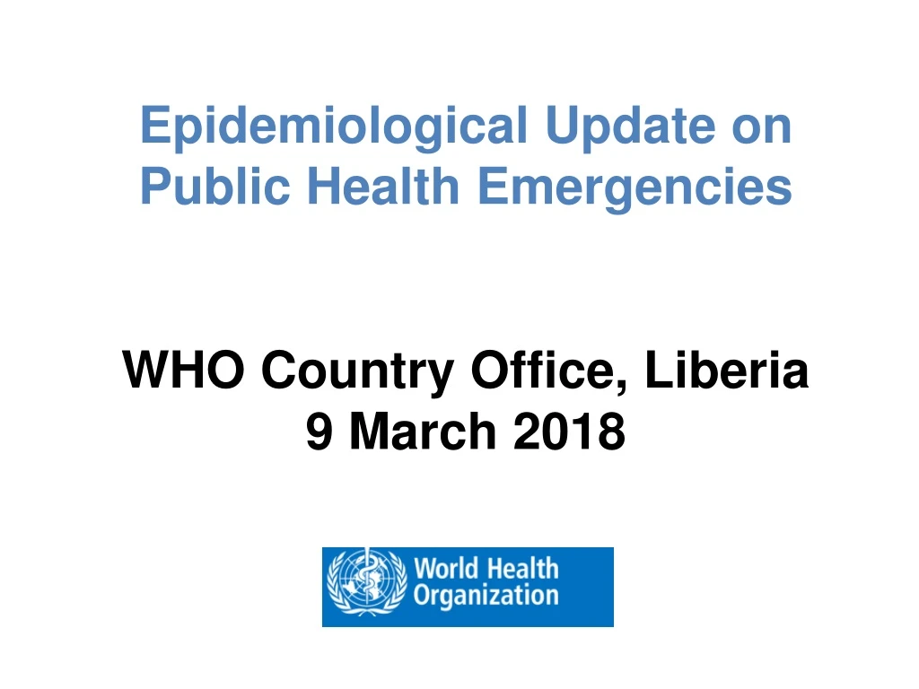 epidemiological update on public health emergencies who country office liberia 9 march 2018