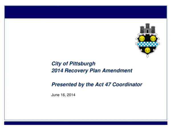 City of Pittsburgh 2014 Recovery Plan Amendment Presented by the Act 47 Coordinator