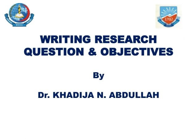 WRITING RESEARCH QUESTION &amp; OBJECTIVES By Dr. KHADIJA N. ABDULLAH