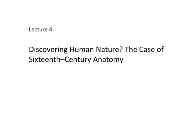 Lecture 4: Discovering Human Nature? The Case of Sixteenth–Century Anatomy