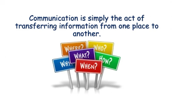 Communication is simply the act of transferring information from one place to another.