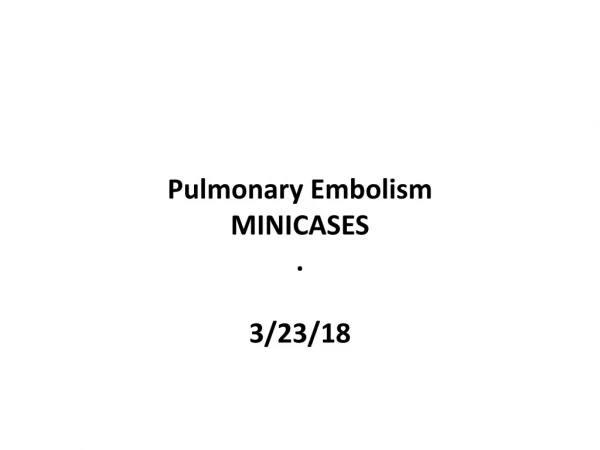 Pulmonary Embolism MINICASES . 3/23/18