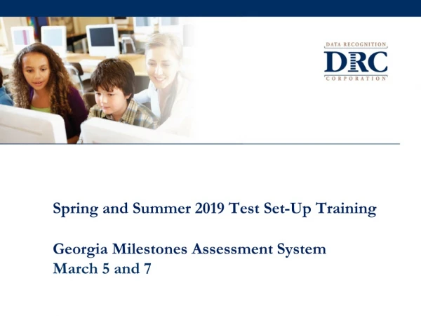 Spring and Summer 2019 Test Set-Up Training Georgia Milestones Assessment System March 5 and 7