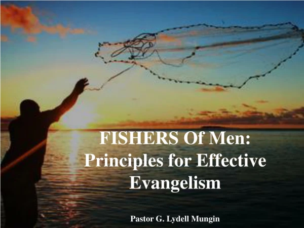 FISHERS Of Men: Principles for Effective Evangelism Pastor G. Lydell Mungin