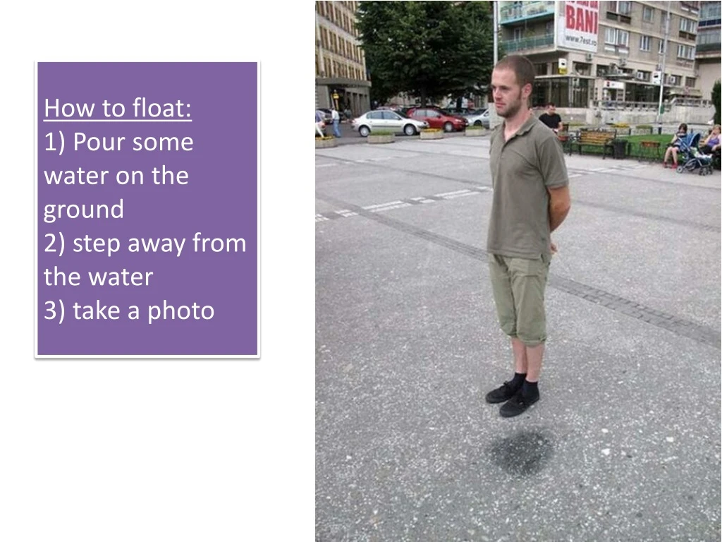 how to float 1 pour some water on the ground 2 step away from the water 3 take a photo