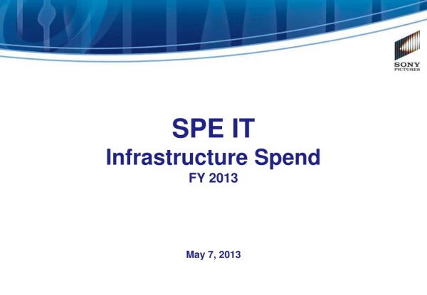 SPE IT Infrastructure Spend FY 2013 May 7, 2013
