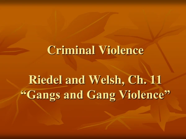 Criminal Violence Riedel and Welsh, Ch. 11 “Gangs and Gang Violence”