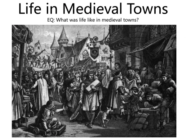 Life in Medieval Towns EQ: What was life like in medieval t owns?